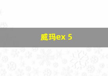 威玛ex 5